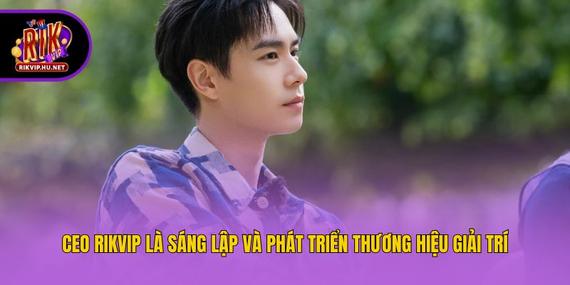 CEO Rikvip là sáng lập và phát triển thương hiệu giải trí
