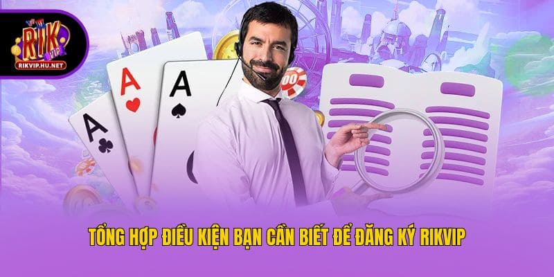 Tổng hợp điều kiện bạn cần biết để đăng ký Rikvip