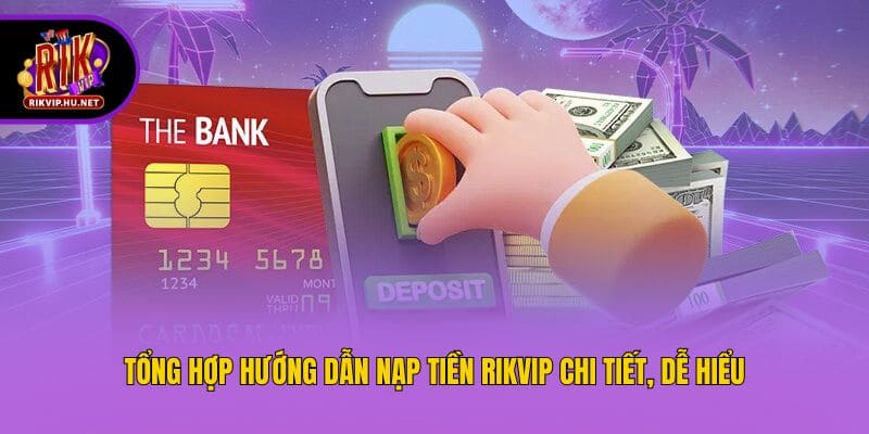 Tổng hợp hướng dẫn nạp tiền Rikvip chi tiết, dễ hiểu